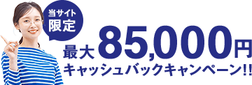 当サイト限定 最大85,000円キャッシュバック！