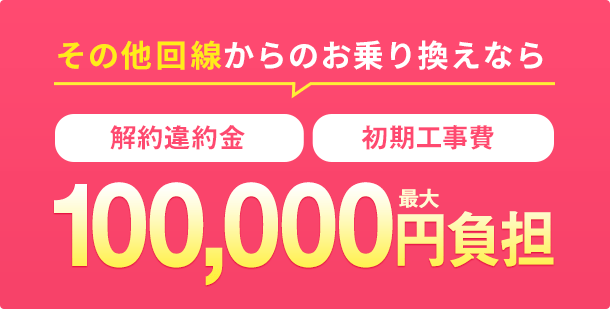 その他回線からのお乗換なら解約違約金・初期工事費最大100,000円負担