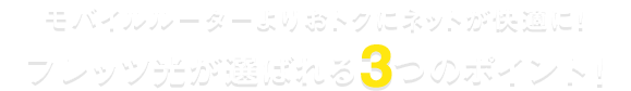 モバイルルーターよりおトクにネットが快適に！フレッツ光が選ばれる3つのポイント！