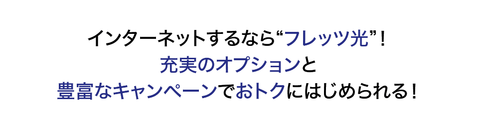 インターネットするなら'フレッツ光'！充実のオプションと豊富なキャンペーンでおトクにはじめられる