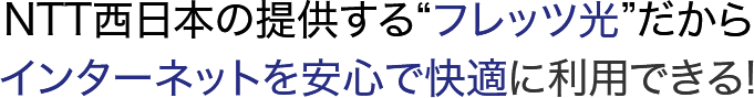 NTT西日本の提供する'フレッツ光'だからインターネットを安心で快適に利用できる