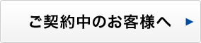 ご契約のお客様へ