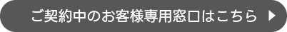 ご契約中のお客様専用窓口はこちら